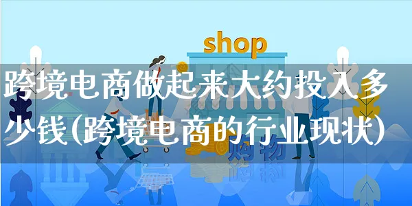 跨境电商做起来大约投入多少钱(跨境电商的行业现状)_https://www.czttao.com_亚马逊电商_第1张