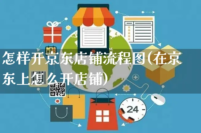 怎样开京东店铺流程图(在京东上怎么开店铺)_https://www.czttao.com_店铺规则_第1张