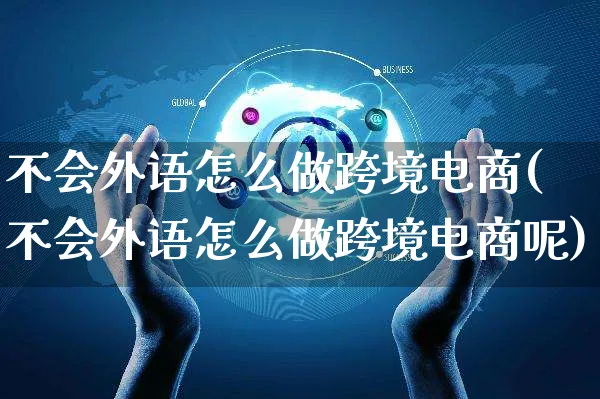 不会外语怎么做跨境电商(不会外语怎么做跨境电商呢)_https://www.czttao.com_电商问答_第1张