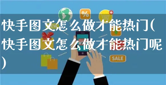 快手图文怎么做才能热门(快手图文怎么做才能热门呢)_https://www.czttao.com_京东电商_第1张