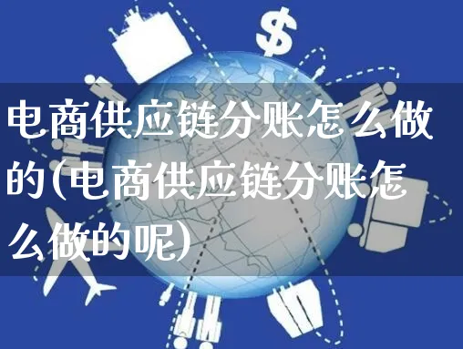 电商供应链分账怎么做的(电商供应链分账怎么做的呢)_https://www.czttao.com_抖音小店_第1张