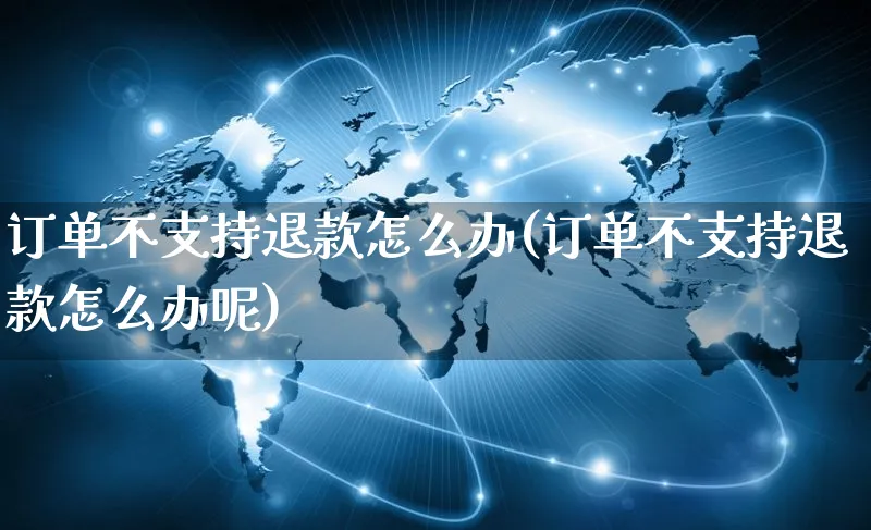 订单不支持退款怎么办(订单不支持退款怎么办呢)_https://www.czttao.com_店铺装修_第1张