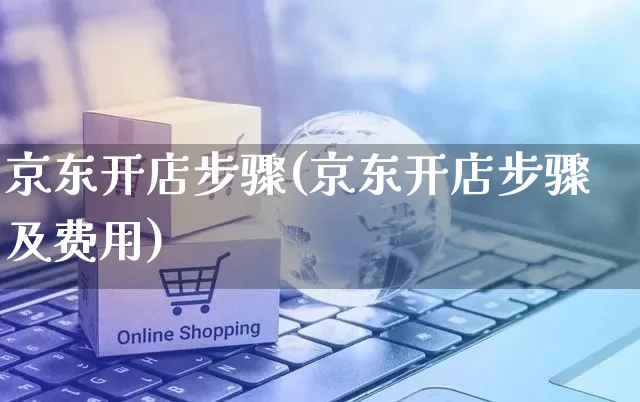 京东开店步骤(京东开店步骤及费用)_https://www.czttao.com_淘宝电商_第1张