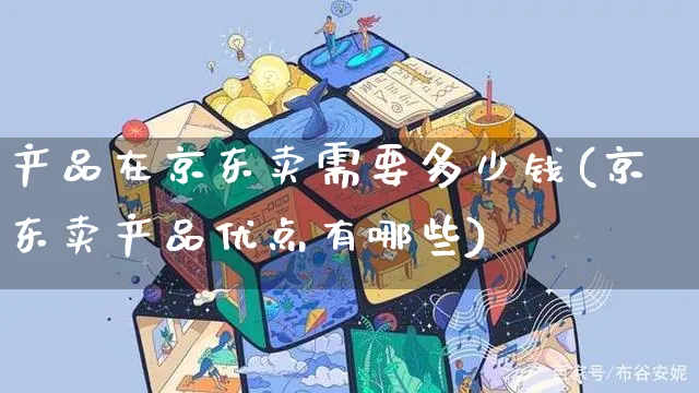 产品在京东卖需要多少钱(京东卖产品优点有哪些)_https://www.czttao.com_开店技巧_第1张