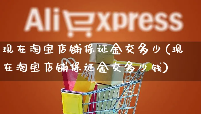 现在淘宝店铺保证金交多少(现在淘宝店铺保证金交多少钱)_https://www.czttao.com_京东电商_第1张