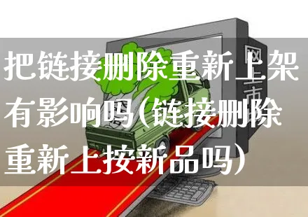 把链接删除重新上架有影响吗(链接删除重新上按新品吗)_https://www.czttao.com_视频/直播带货_第1张