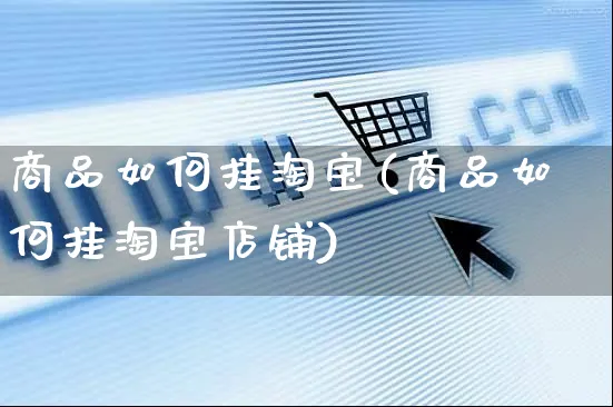 商品如何挂淘宝(商品如何挂淘宝店铺)_https://www.czttao.com_亚马逊电商_第1张