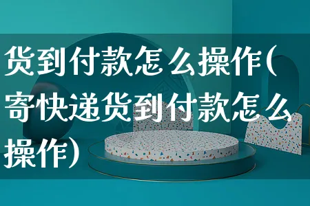 货到付款怎么操作(寄快递货到付款怎么操作)_https://www.czttao.com_店铺规则_第1张