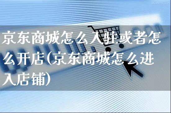 京东商城怎么入驻或者怎么开店(京东商城怎么进入店铺)_https://www.czttao.com_京东电商_第1张