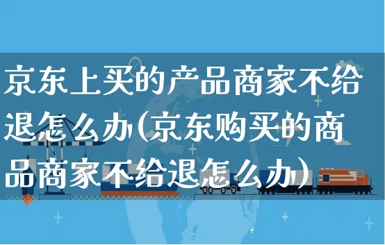 京东上买的产品商家不给退怎么办(京东购买的商品商家不给退怎么办)_https://www.czttao.com_京东电商_第1张