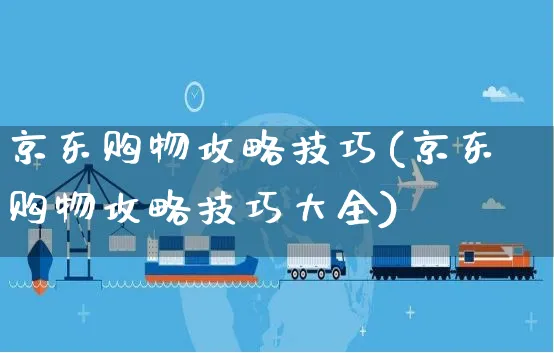 京东购物攻略技巧(京东购物攻略技巧大全)_https://www.czttao.com_亚马逊电商_第1张