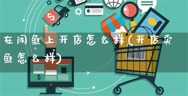 在闲鱼上开店怎么样(开店卖鱼怎么样)_https://www.czttao.com_淘宝电商_第1张