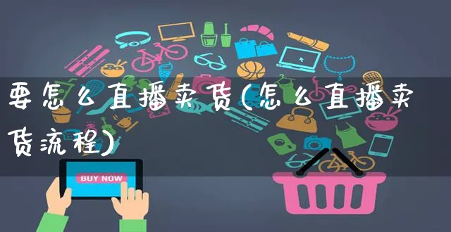 要怎么直播卖货(怎么直播卖货流程)_https://www.czttao.com_店铺装修_第1张