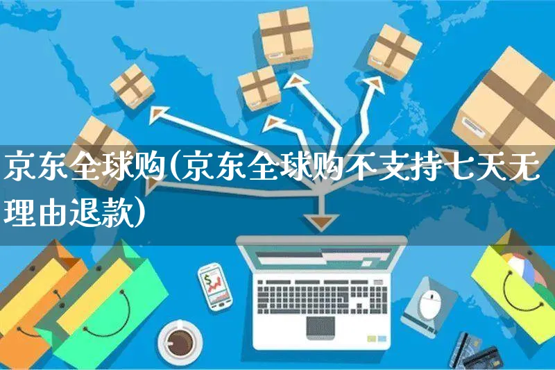 京东全球购(京东全球购不支持七天无理由退款)_https://www.czttao.com_电商问答_第1张