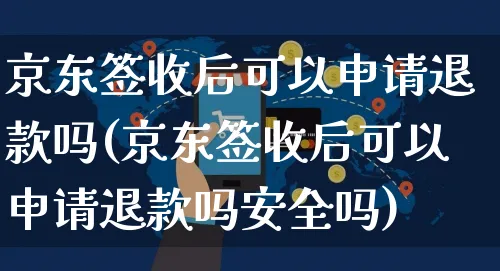 京东签收后可以申请退款吗(京东签收后可以申请退款吗安全吗)_https://www.czttao.com_淘宝电商_第1张