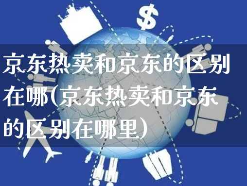 京东热卖和京东的区别在哪(京东热卖和京东的区别在哪里)_https://www.czttao.com_京东电商_第1张