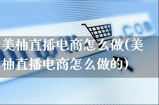 美柚直播电商怎么做(美柚直播电商怎么做的)_https://www.czttao.com_开店技巧_第1张