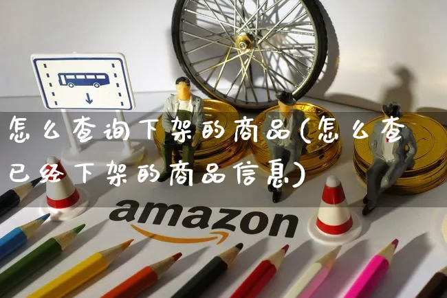 怎么查询下架的商品(怎么查已经下架的商品信息)_https://www.czttao.com_淘宝电商_第1张