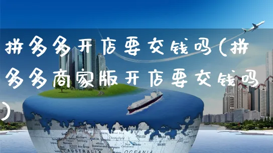 拼多多开店要交钱吗(拼多多商家版开店要交钱吗)_https://www.czttao.com_视频/直播带货_第1张