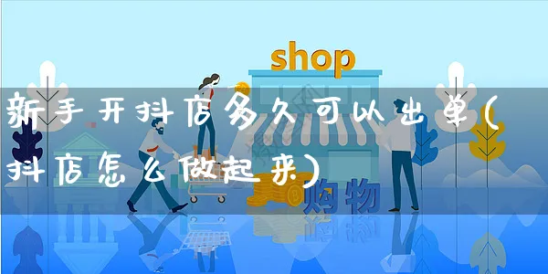 新手开抖店多久可以出单(抖店怎么做起来)_https://www.czttao.com_视频/直播带货_第1张