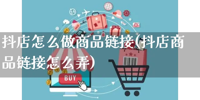 抖店怎么做商品链接(抖店商品链接怎么弄)_https://www.czttao.com_抖音小店_第1张