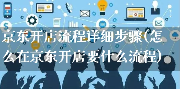 京东开店流程详细步骤(怎么在京东开店要什么流程)_https://www.czttao.com_闲鱼电商_第1张