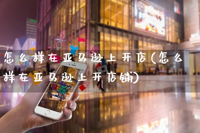 怎么样在亚马逊上开店(怎么样在亚马逊上开店铺)_https://www.czttao.com_亚马逊电商_第1张