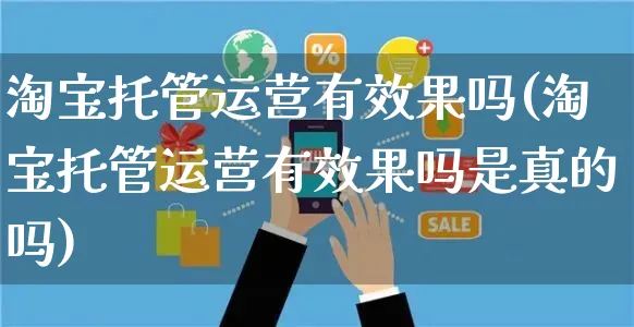 淘宝托管运营有效果吗(淘宝托管运营有效果吗是真的吗)_https://www.czttao.com_抖音小店_第1张