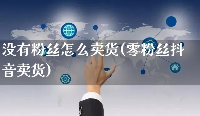 没有粉丝怎么卖货(零粉丝抖音卖货)_https://www.czttao.com_京东电商_第1张