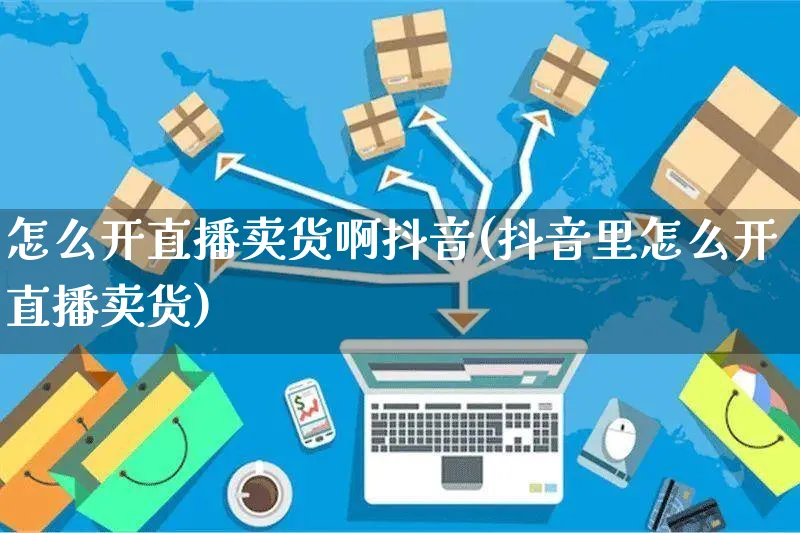 怎么开直播卖货啊抖音(抖音里怎么开直播卖货)_https://www.czttao.com_抖音小店_第1张