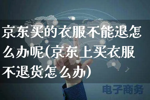 京东买的衣服不能退怎么办呢(京东上买衣服不退货怎么办)_https://www.czttao.com_视频/直播带货_第1张