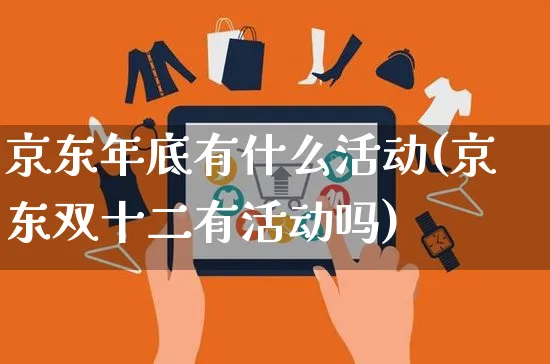 京东年底有什么活动(京东双十二有活动吗)_https://www.czttao.com_拼多多电商_第1张